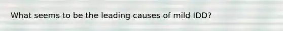 What seems to be the leading causes of mild IDD?