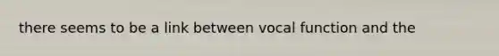 there seems to be a link between vocal function and the