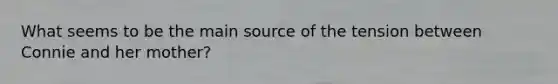 What seems to be the main source of the tension between Connie and her mother?