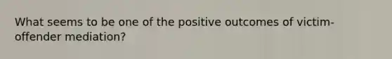 What seems to be one of the positive outcomes of victim-offender mediation?