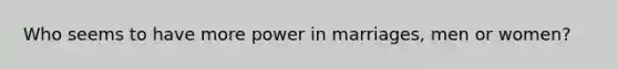 Who seems to have more power in marriages, men or women?