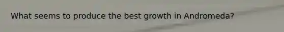 What seems to produce the best growth in Andromeda?