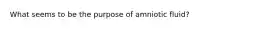 What seems to be the purpose of amniotic fluid?