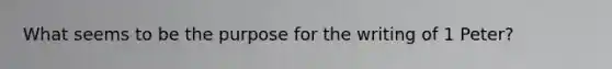 What seems to be the purpose for the writing of 1 Peter?