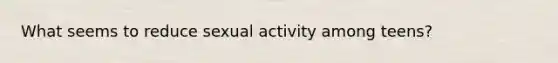 What seems to reduce sexual activity among teens?