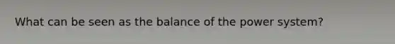 What can be seen as the balance of the power system?