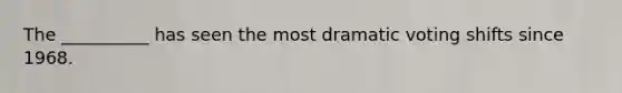 The __________ has seen the most dramatic voting shifts since 1968.