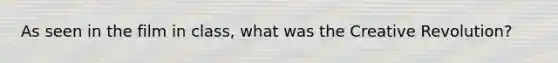 As seen in the film in class, what was the Creative Revolution?