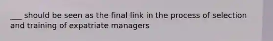 ___ should be seen as the final link in the process of selection and training of expatriate managers