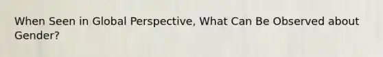 When Seen in Global Perspective, What Can Be Observed about Gender?