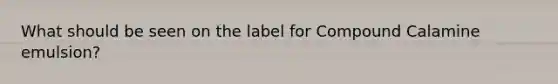 What should be seen on the label for Compound Calamine emulsion?