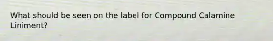 What should be seen on the label for Compound Calamine Liniment?