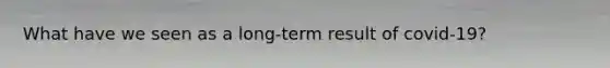 What have we seen as a long-term result of covid-19?