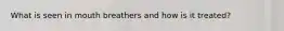 What is seen in mouth breathers and how is it treated?