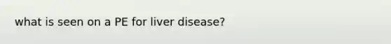 what is seen on a PE for liver disease?