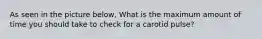 As seen in the picture below, What is the maximum amount of time you should take to check for a carotid pulse?