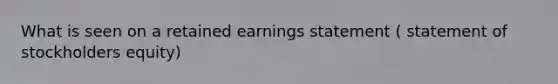 What is seen on a retained earnings statement ( statement of stockholders equity)