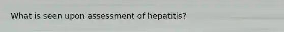 What is seen upon assessment of hepatitis?