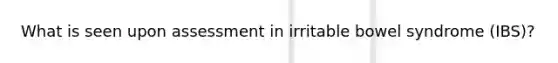 What is seen upon assessment in irritable bowel syndrome (IBS)?