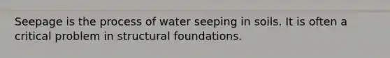 Seepage is the process of water seeping in soils. It is often a critical problem in structural foundations.