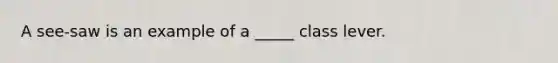 A see-saw is an example of a _____ class lever.