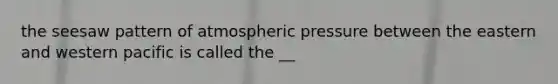 the seesaw pattern of atmospheric pressure between the eastern and western pacific is called the __