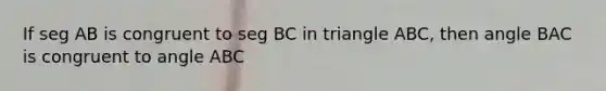 If seg AB is congruent to seg BC in triangle ABC, then angle BAC is congruent to angle ABC