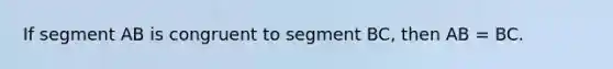 If segment AB is congruent to segment BC, then AB = BC.