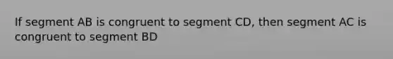 If segment AB is congruent to segment CD, then segment AC is congruent to segment BD