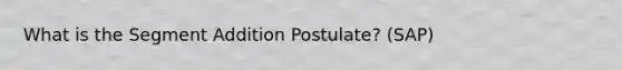 What is the Segment Addition Postulate? (SAP)