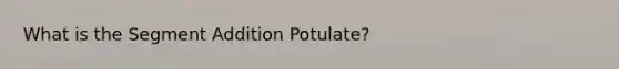 What is the Segment Addition Potulate?