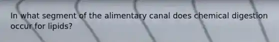 In what segment of the alimentary canal does chemical digestion occur for lipids?