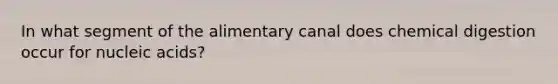 In what segment of the alimentary canal does chemical digestion occur for nucleic acids?