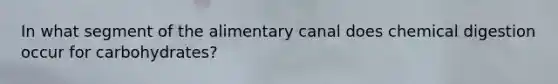 In what segment of the alimentary canal does chemical digestion occur for carbohydrates?