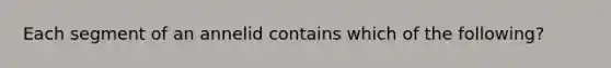 Each segment of an annelid contains which of the following?