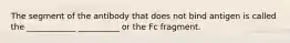 The segment of the antibody that does not bind antigen is called the ____________ __________ or the Fc fragment.