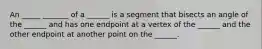 An _____ _______ of a ______ is a segment that bisects an angle of the ______ and has one endpoint at a vertex of the ______ and the other endpoint at another point on the ______.