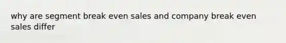 why are segment break even sales and company break even sales differ