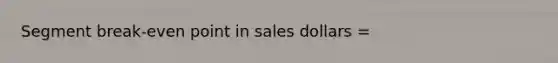 Segment break-even point in sales dollars =