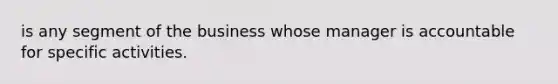 is any segment of the business whose manager is accountable for specific activities.