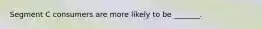 Segment C consumers are more likely to be _______.