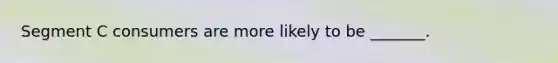 Segment C consumers are more likely to be _______.