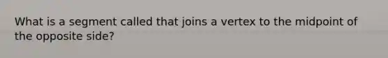 What is a segment called that joins a vertex to the midpoint of the opposite side?