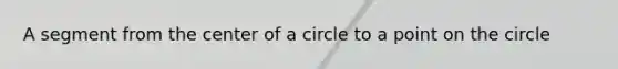 A segment from the center of a circle to a point on the circle