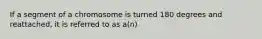 If a segment of a chromosome is turned 180 degrees and reattached, it is referred to as a(n)