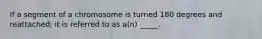 If a segment of a chromosome is turned 180 degrees and reattached, it is referred to as a(n) _____.