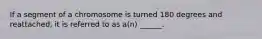 If a segment of a chromosome is turned 180 degrees and reattached, it is referred to as a(n) ______.