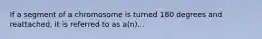 If a segment of a chromosome is turned 180 degrees and reattached, it is referred to as a(n)...