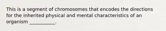 This is a segment of chromosomes that encodes the directions for the inherited physical and mental characteristics of an organism ___________.