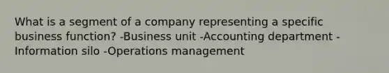 What is a segment of a company representing a specific business function? -Business unit -Accounting department -Information silo -Operations management